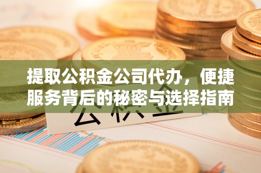 镇远提取公积金公司代办，便捷服务背后的秘密与选择指南