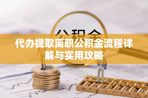 镇远代办提取离职公积金流程详解与实用攻略