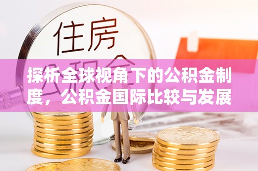 镇远探析全球视角下的公积金制度，公积金国际比较与发展趋势