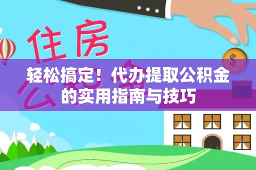 镇远轻松搞定！代办提取公积金的实用指南与技巧