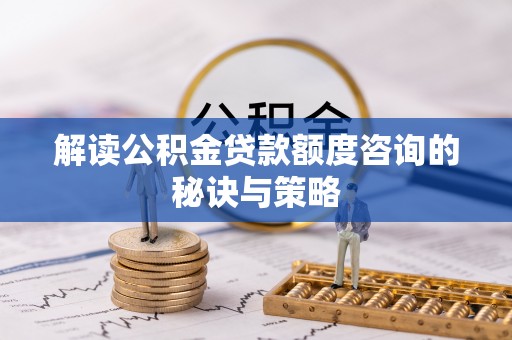 镇远解读公积金贷款额度咨询的秘诀与策略