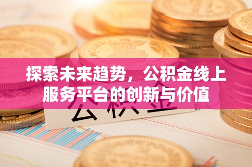 镇远探索未来趋势，公积金线上服务平台的创新与价值