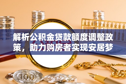 镇远解析公积金贷款额度调整政策，助力购房者实现安居梦想
