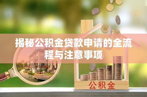 镇远揭秘公积金贷款申请的全流程与注意事项
