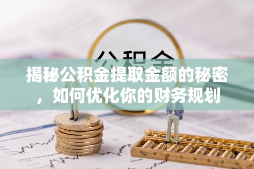 镇远揭秘公积金提取金额的秘密，如何优化你的财务规划