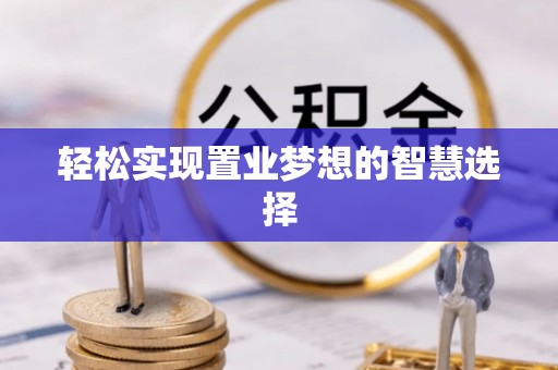 镇远轻松实现置业梦想的智慧选择