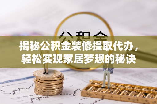 镇远揭秘公积金装修提取代办，轻松实现家居梦想的秘诀