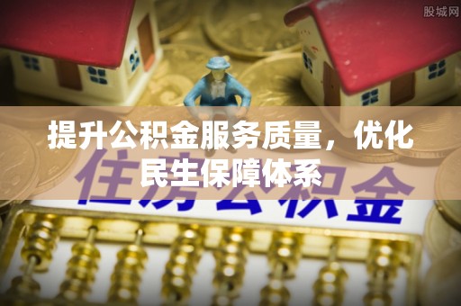 镇远提升公积金服务质量，优化民生保障体系