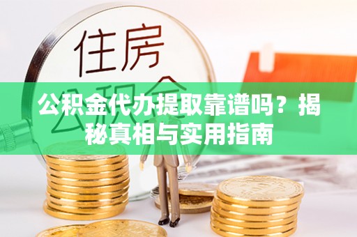 镇远公积金代办提取靠谱吗？揭秘真相与实用指南