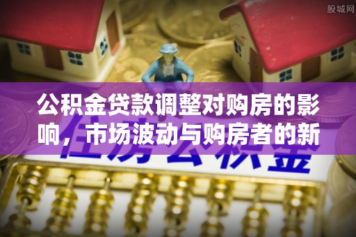 镇远公积金贷款调整对购房的影响，市场波动与购房者的新选择