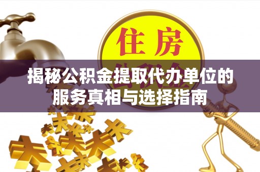 镇远揭秘公积金提取代办单位的服务真相与选择指南