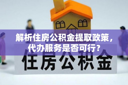 镇远解析住房公积金提取政策，代办服务是否可行？