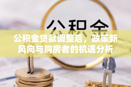 镇远公积金贷款调整后，政策新风向与购房者的机遇分析