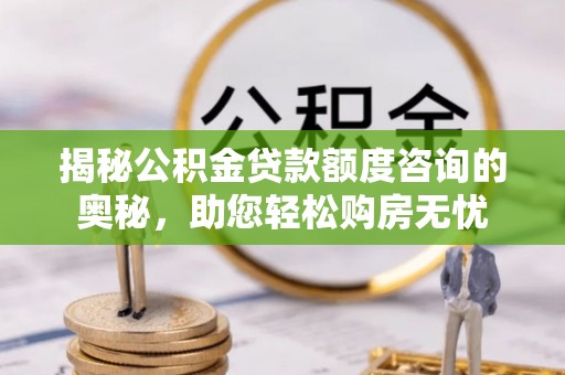 镇远揭秘公积金贷款额度咨询的奥秘，助您轻松购房无忧
