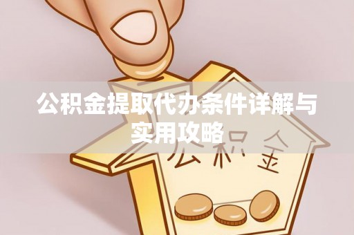 镇远公积金提取代办条件详解与实用攻略