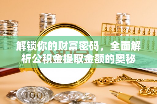 镇远解锁你的财富密码，全面解析公积金提取金额的奥秘