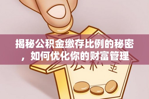 镇远揭秘公积金缴存比例的秘密，如何优化你的财富管理