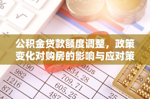 镇远公积金贷款额度调整，政策变化对购房的影响与应对策略