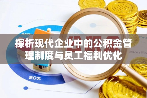 镇远探析现代企业中的公积金管理制度与员工福利优化