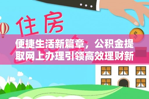 镇远便捷生活新篇章，公积金提取网上办理引领高效理财新趋势