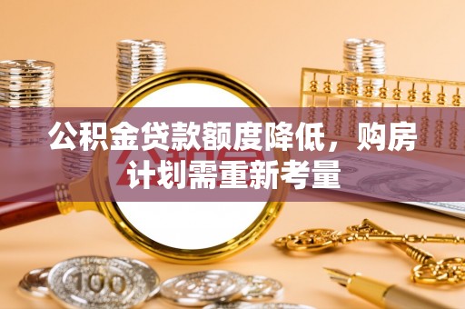 镇远公积金贷款额度降低，购房计划需重新考量