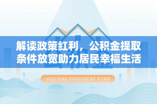 镇远解读政策红利，公积金提取条件放宽助力居民幸福生活