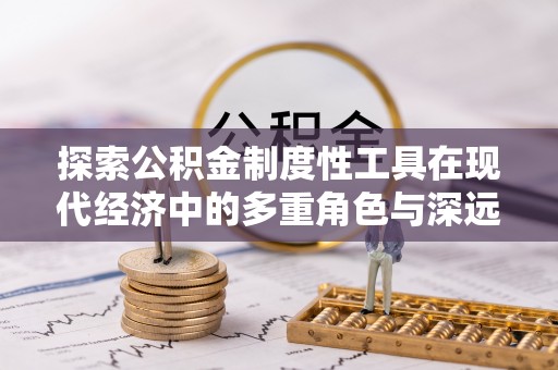 镇远探索公积金制度性工具在现代经济中的多重角色与深远影响