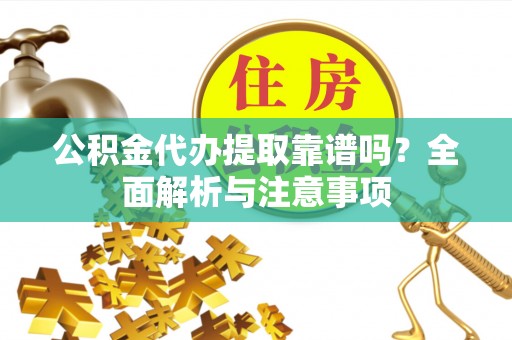 镇远公积金代办提取靠谱吗？全面解析与注意事项