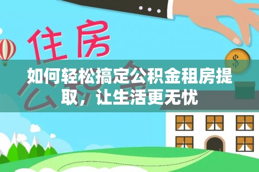 镇远如何轻松搞定公积金租房提取，让生活更无忧