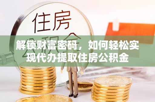 镇远解锁财富密码，如何轻松实现代办提取住房公积金