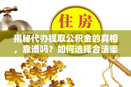 镇远揭秘代办提取公积金的真相，靠谱吗？如何选择合法渠道