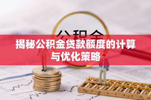 镇远揭秘公积金贷款额度的计算与优化策略