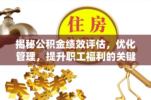 镇远揭秘公积金绩效评估，优化管理，提升职工福利的关键一步