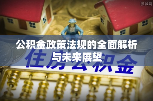 镇远公积金政策法规的全面解析与未来展望