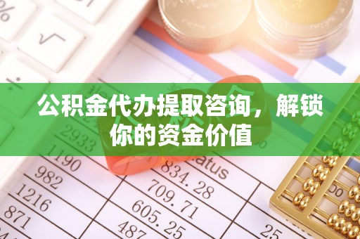 镇远公积金代办提取咨询，解锁你的资金价值