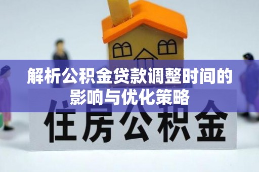 镇远解析公积金贷款调整时间的影响与优化策略
