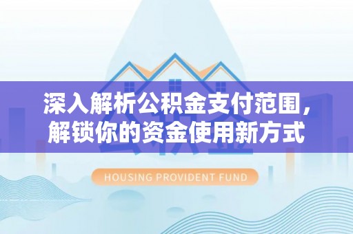 镇远深入解析公积金支付范围，解锁你的资金使用新方式
