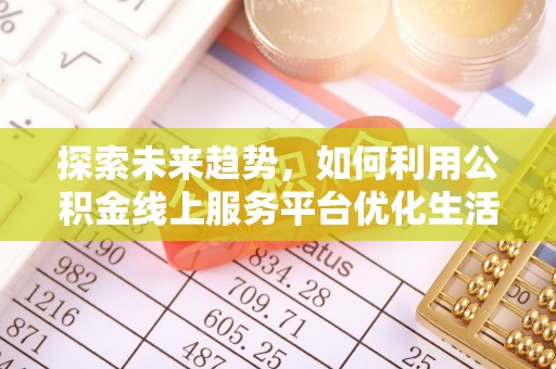 镇远探索未来趋势，如何利用公积金线上服务平台优化生活