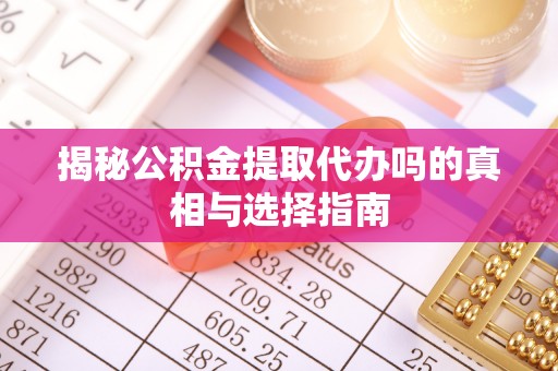 镇远揭秘公积金提取代办吗的真相与选择指南
