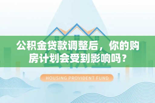 镇远公积金贷款调整后，你的购房计划会受到影响吗？