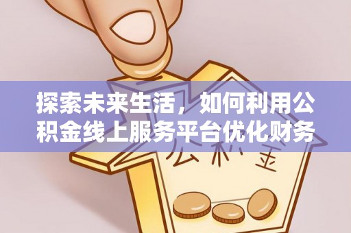 镇远探索未来生活，如何利用公积金线上服务平台优化财务管理