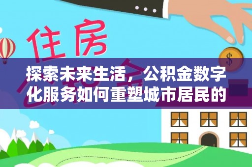 镇远探索未来生活，公积金数字化服务如何重塑城市居民的财务管理