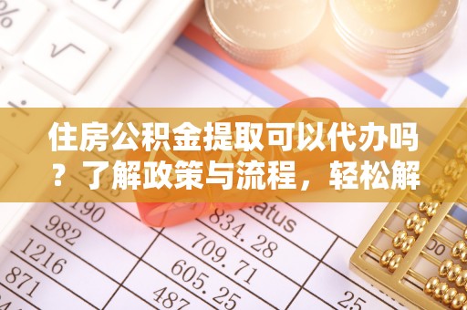 镇远住房公积金提取可以代办吗？了解政策与流程，轻松解决疑惑