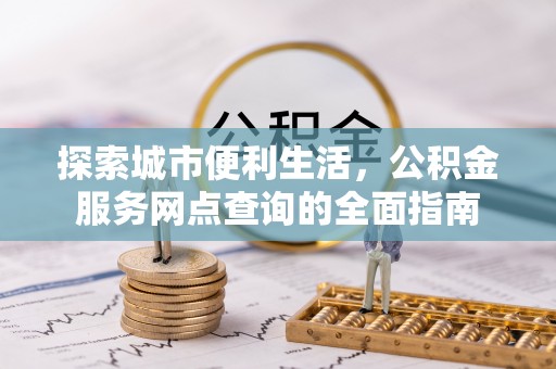 镇远探索城市便利生活，公积金服务网点查询的全面指南