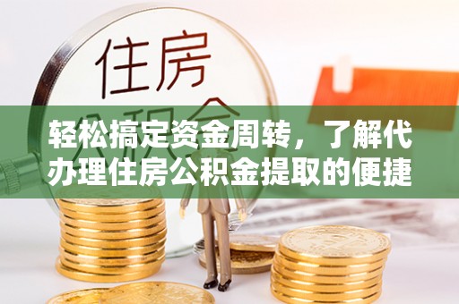 镇远轻松搞定资金周转，了解代办理住房公积金提取的便捷之道