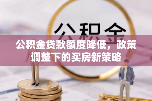 镇远公积金贷款额度降低，政策调整下的买房新策略