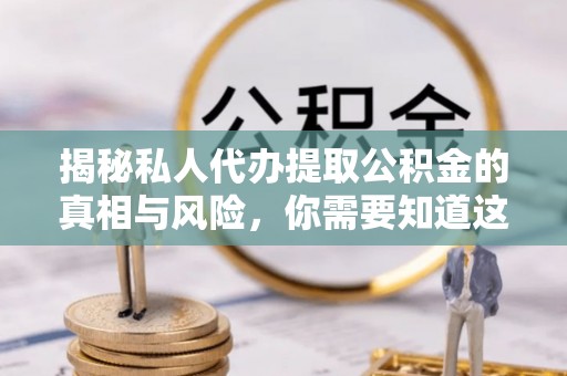 镇远揭秘私人代办提取公积金的真相与风险，你需要知道这些！