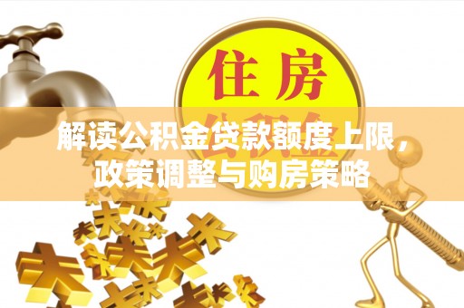 镇远解读公积金贷款额度上限，政策调整与购房策略
