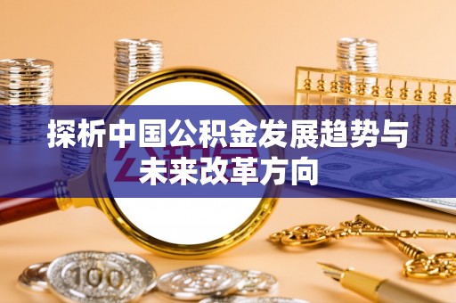 镇远探析中国公积金发展趋势与未来改革方向