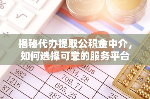 镇远揭秘代办提取公积金中介，如何选择可靠的服务平台